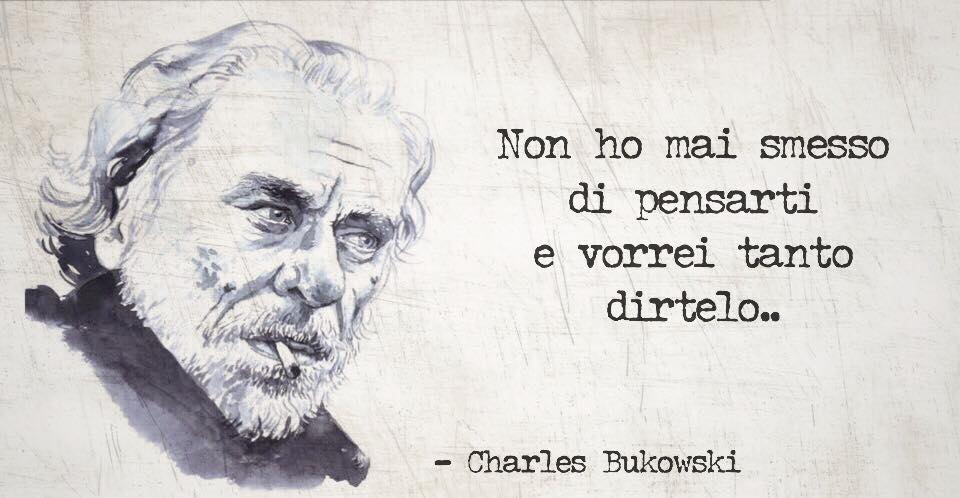 Charles Bukowski Non Ho Mai Smesso Di Pensarti Giorno