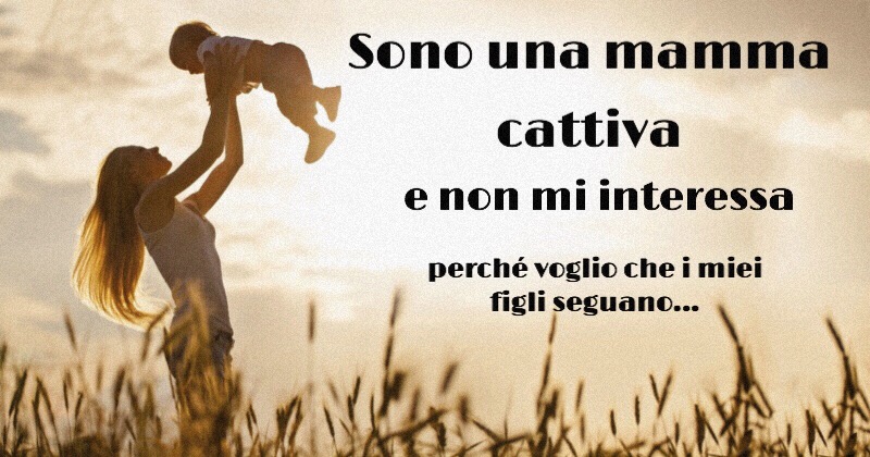 Sono una mamma cattiva e vi spiego il perché