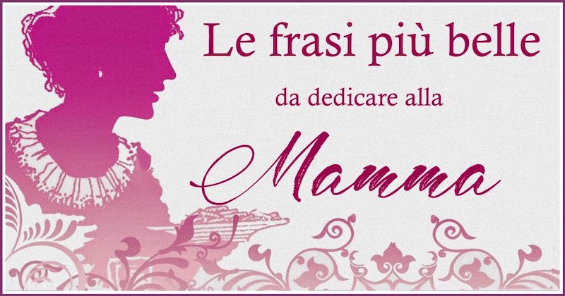 Festa Della Mamma Le Frasi Più Belle Da Dedicare Ad Una