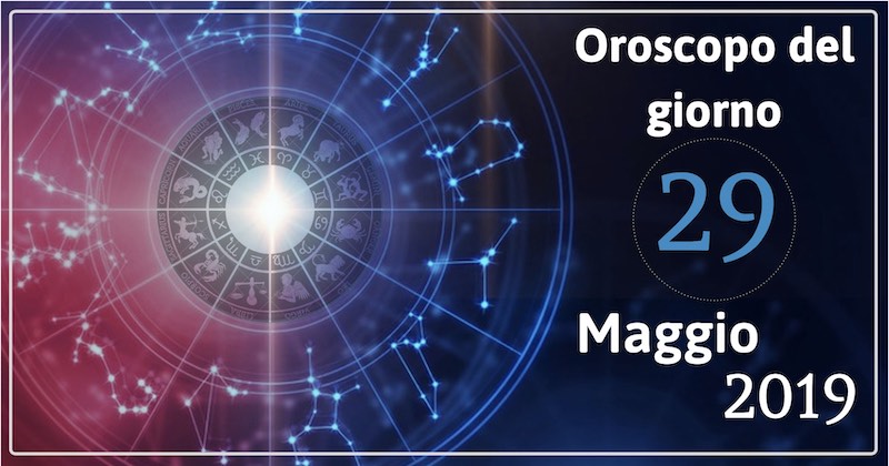 Oroscopo del giorno 29 Maggio 2019