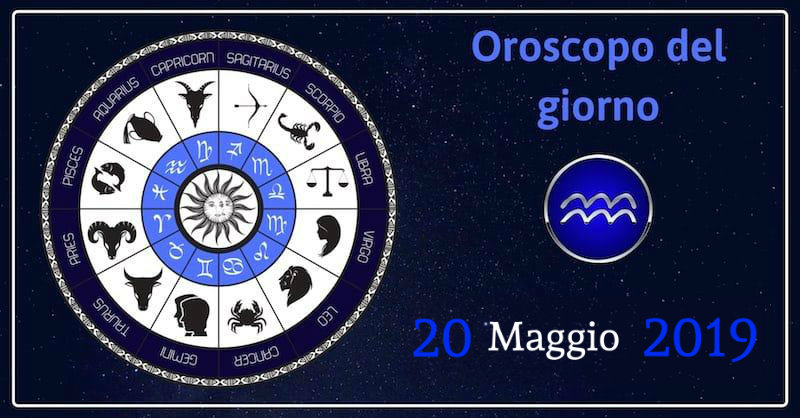 Oroscopo del giorno 20 Maggio 2019