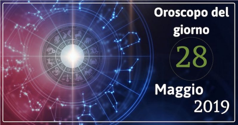 Oroscopo del giorno 28 Maggio 2019