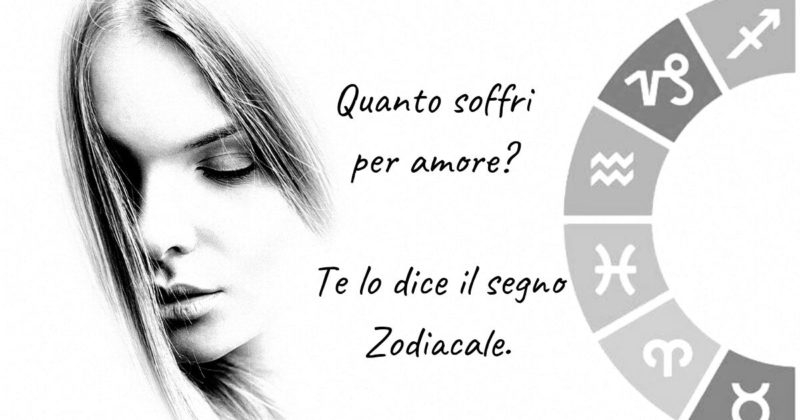 Quanto soffri per amore? Te lo dice il tuo segno Zodiacale